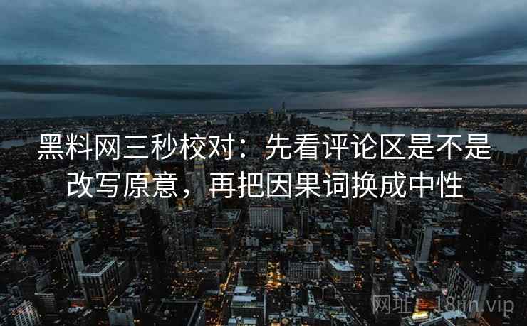 黑料网三秒校对：先看评论区是不是改写原意，再把因果词换成中性