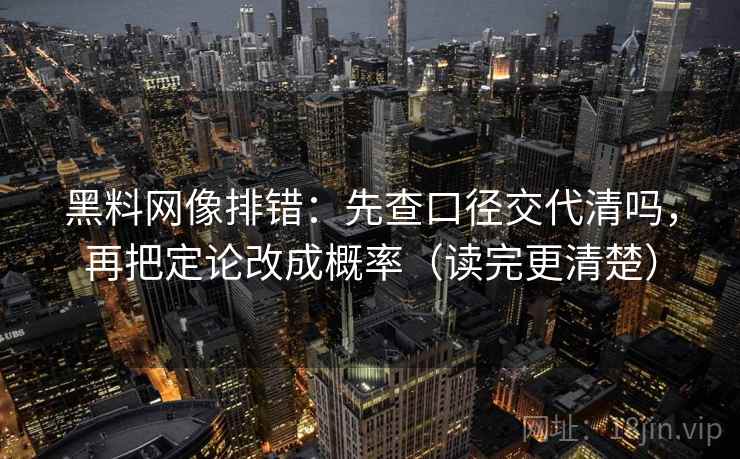黑料网像排错：先查口径交代清吗，再把定论改成概率（读完更清楚）