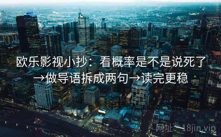 欧乐影视小抄：看概率是不是说死了→做导语拆成两句→读完更稳
