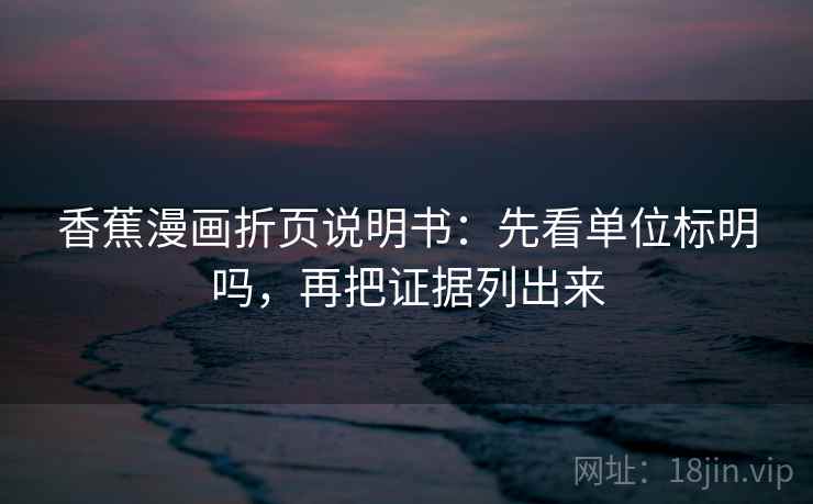 香蕉漫画折页说明书：先看单位标明吗，再把证据列出来