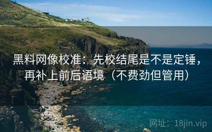 黑料网像校准：先校结尾是不是定锤，再补上前后语境（不费劲但管用）
