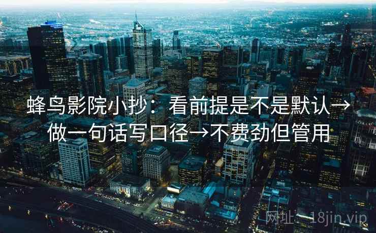 蜂鸟影院小抄：看前提是不是默认→做一句话写口径→不费劲但管用
