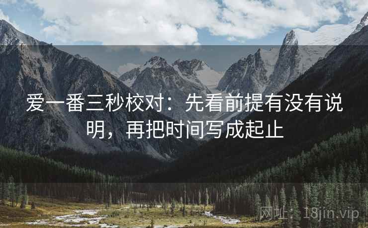 爱一番三秒校对：先看前提有没有说明，再把时间写成起止