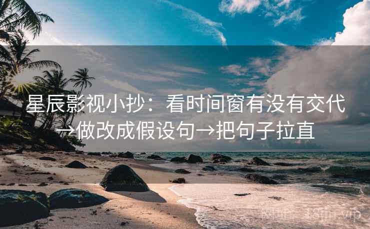 星辰影视小抄：看时间窗有没有交代→做改成假设句→把句子拉直
