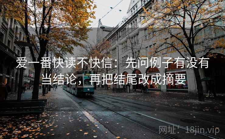 爱一番快读不快信：先问例子有没有当结论，再把结尾改成摘要