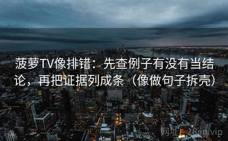 菠萝TV像排错：先查例子有没有当结论，再把证据列成条（像做句子拆壳）