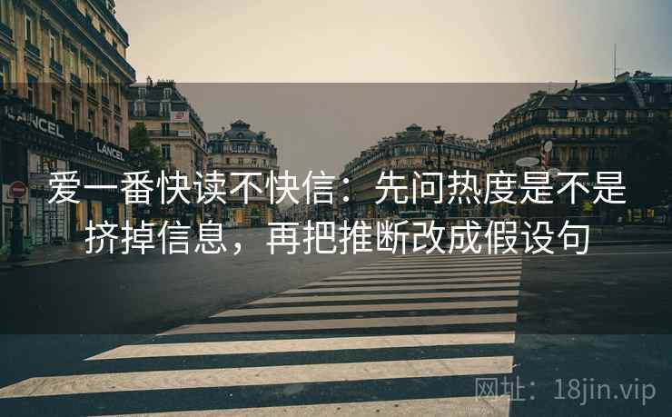 爱一番快读不快信：先问热度是不是挤掉信息，再把推断改成假设句