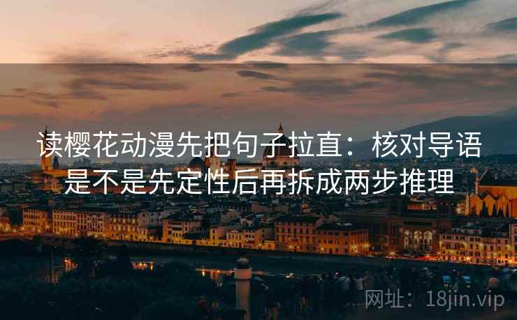 读樱花动漫先把句子拉直：核对导语是不是先定性后再拆成两步推理