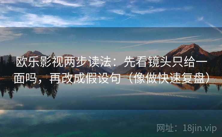 欧乐影视两步读法：先看镜头只给一面吗，再改成假设句（像做快速复盘）