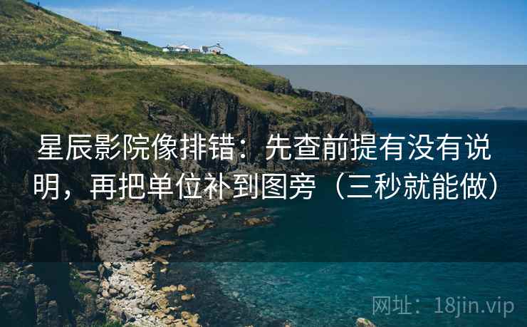 星辰影院像排错:先查前提有没有说明,再把单位补到图旁(三秒就能做) 星辰影院像排错:先查前提有没有说明,再把单位补到图旁(三秒就能做)