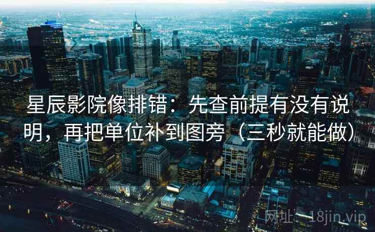 星辰影院像排错：先查前提有没有说明，再把单位补到图旁（三秒就能做）