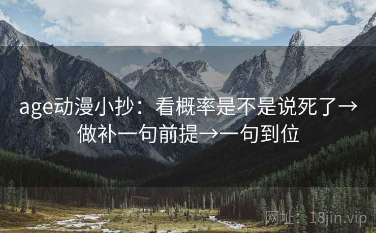 age动漫小抄：看概率是不是说死了→做补一句前提→一句到位