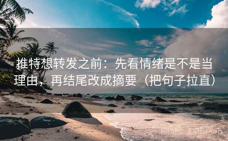 推特想转发之前：先看情绪是不是当理由，再结尾改成摘要（把句子拉直）