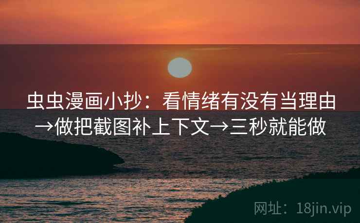 虫虫漫画小抄:看情绪有没有当理由→做把截图补上下文→三秒就能做 虫虫漫画小抄:看情绪有没有当理由→做把截图补上下文→三秒就能做
