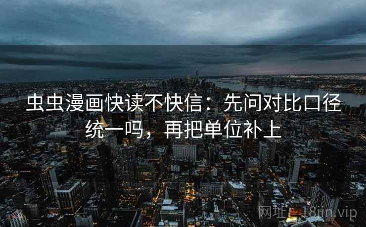 虫虫漫画快读不快信:先问对比口径统一吗,再把单位补上 虫虫漫画快读不快信:先问对比口径统一吗,再把单位补上