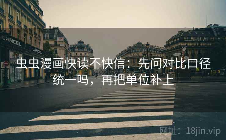 虫虫漫画快读不快信:先问对比口径统一吗,再把单位补上 虫虫漫画快读不快信:先问对比口径统一吗,再把单位补上