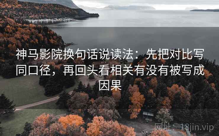 神马影院换句话说读法:先把对比写同口径,再回头看相关有没有被写成因果 神马影院换句话说读法:先把对比写同口径,再回头看相关有没有被写成因果