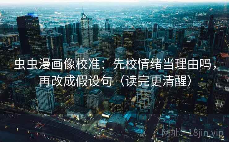 虫虫漫画像校准:先校情绪当理由吗,再改成假设句(读完更清醒) 虫虫漫画像校准:先校情绪当理由吗,再改成假设句(读完更清醒)