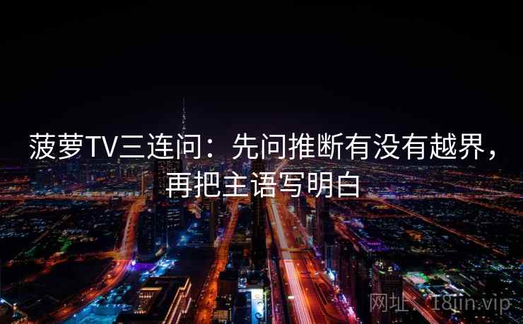 菠萝TV三连问:先问推断有没有越界,再把主语写明白 菠萝TV三连问:先问推断有没有越界,再把主语写明白