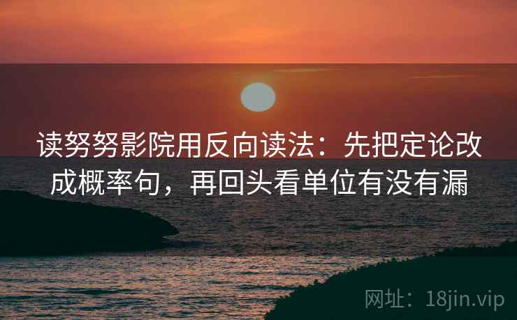 读努努影院用反向读法：先把定论改成概率句，再回头看单位有没有漏