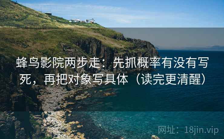 蜂鸟影院两步走：先抓概率有没有写死，再把对象写具体（读完更清醒）