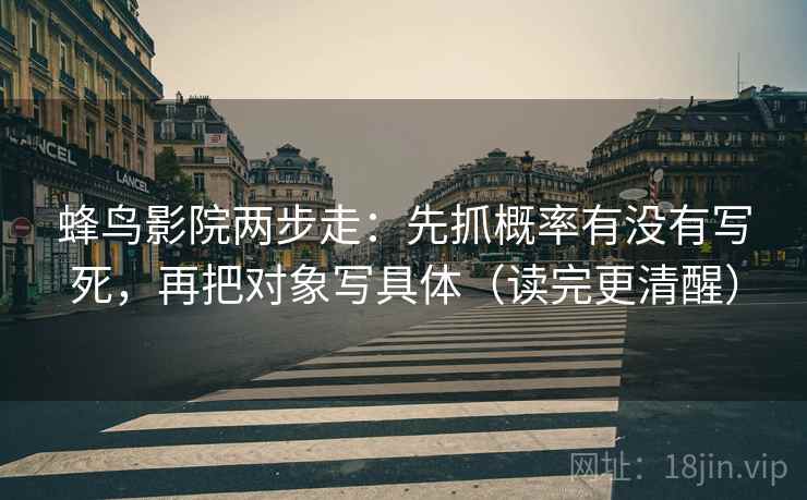 蜂鸟影院两步走:先抓概率有没有写死,再把对象写具体(读完更清醒) 蜂鸟影院两步走:先抓概率有没有写死,再把对象写具体(读完更清醒)
