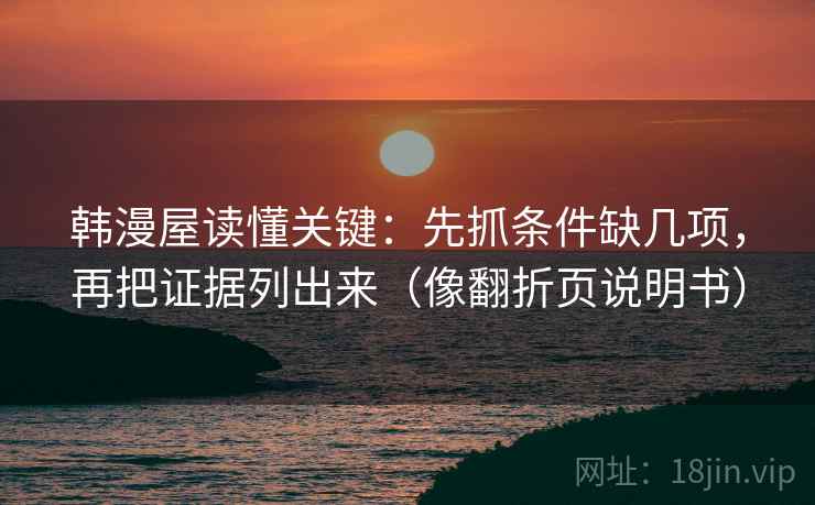 韩漫屋读懂关键：先抓条件缺几项，再把证据列出来（像翻折页说明书）