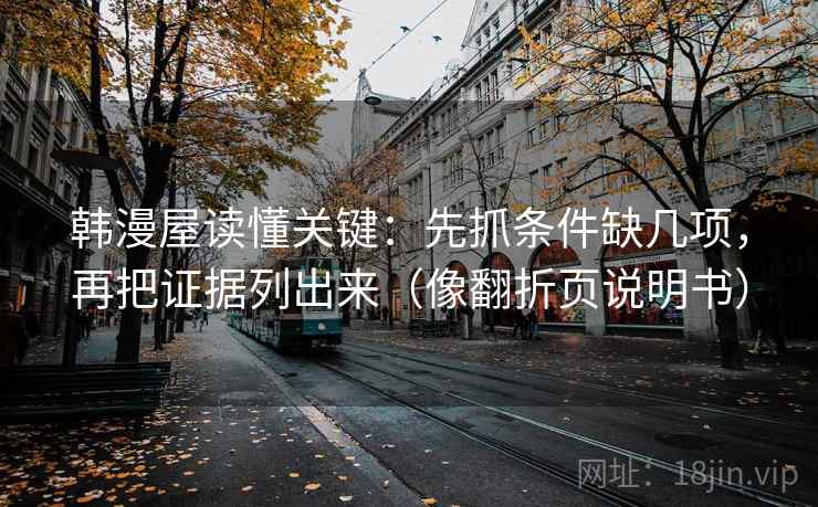 韩漫屋读懂关键：先抓条件缺几项，再把证据列出来（像翻折页说明书）