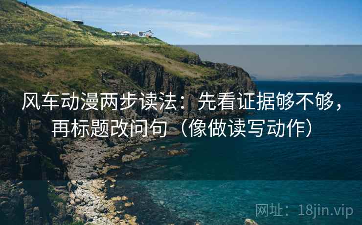 风车动漫两步读法：先看证据够不够，再标题改问句（像做读写动作）