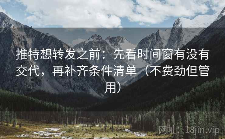 推特想转发之前:先看时间窗有没有交代,再补齐条件清单(不费劲但管用) 推特想转发之前:先看时间窗有没有交代,再补齐条件清单(不费劲但管用)