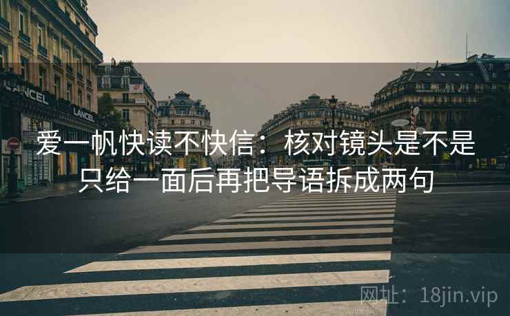 爱一帆快读不快信：核对镜头是不是只给一面后再把导语拆成两句