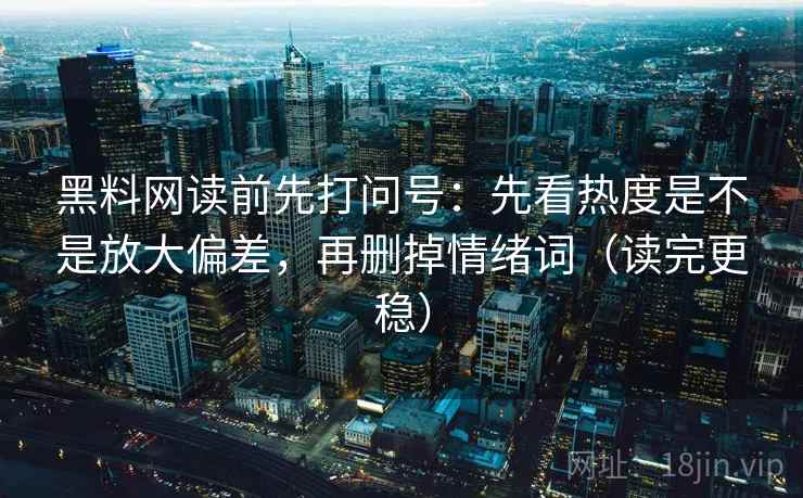 黑料网读前先打问号:先看热度是不是放大偏差,再删掉情绪词(读完更稳) 黑料网读前先打问号:先看热度是不是放大偏差,再删掉情绪词(读完更稳)
