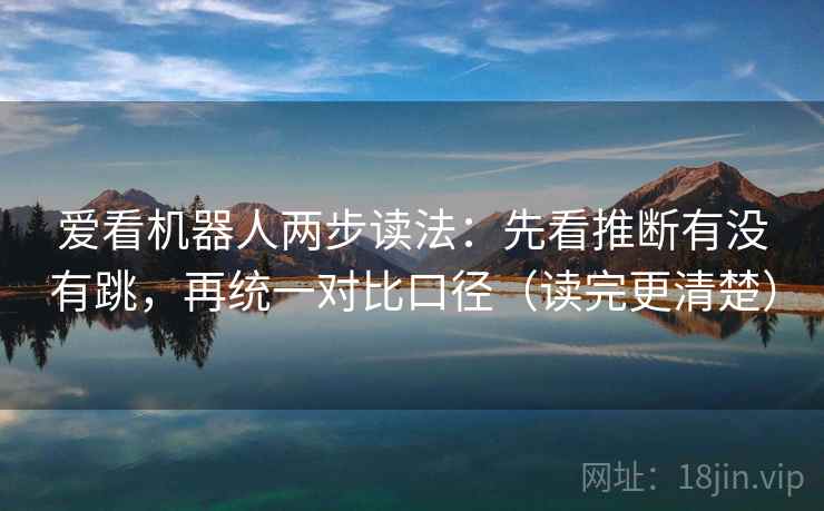 爱看机器人两步读法：先看推断有没有跳，再统一对比口径（读完更清楚）