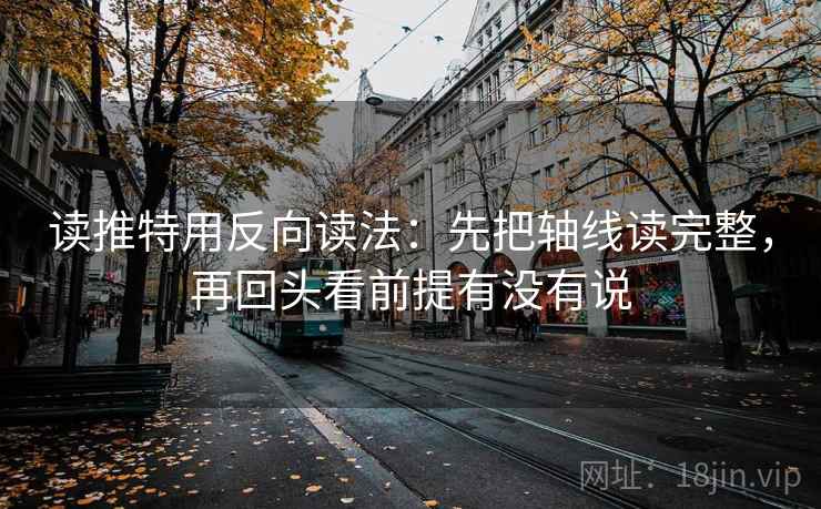 读推特用反向读法：先把轴线读完整，再回头看前提有没有说