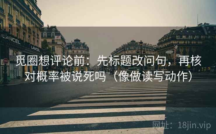 觅圈想评论前：先标题改问句，再核对概率被说死吗（像做读写动作）