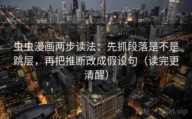 虫虫漫画两步读法:先抓段落是不是跳层,再把推断改成假设句(读完更清醒) 虫虫漫画两步读法:先抓段落是不是跳层,再把推断改成假设句(读完更清醒)