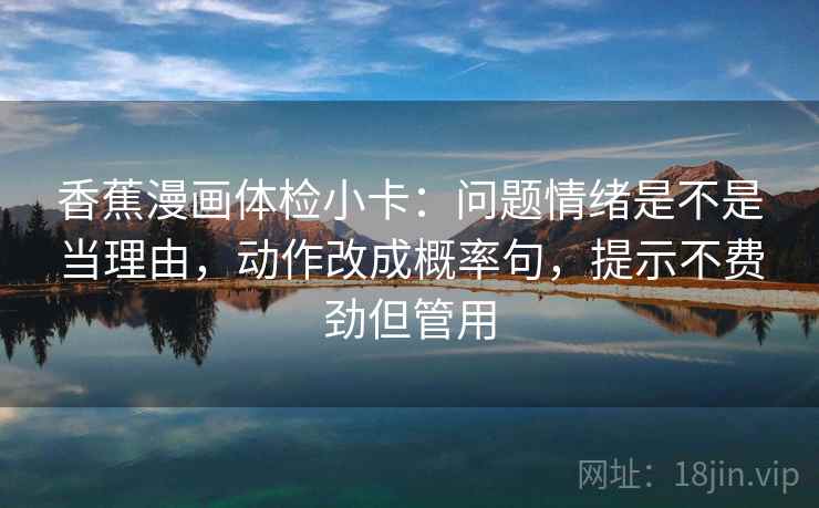 香蕉漫画体检小卡：问题情绪是不是当理由，动作改成概率句，提示不费劲但管用