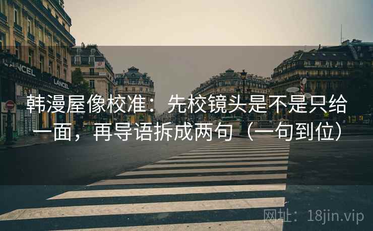 韩漫屋像校准：先校镜头是不是只给一面，再导语拆成两句（一句到位）