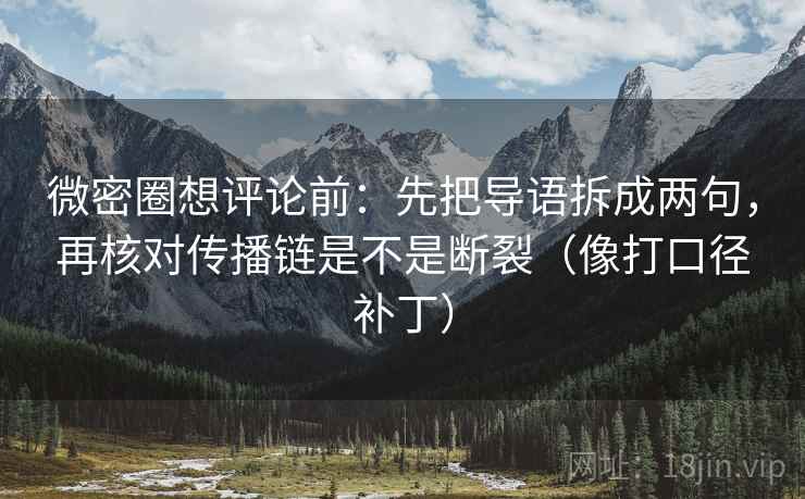 微密圈想评论前:先把导语拆成两句,再核对传播链是不是断裂(像打口径补丁) 微密圈想评论前:先把导语拆成两句,再核对传播链是不是断裂(像打口径补丁)