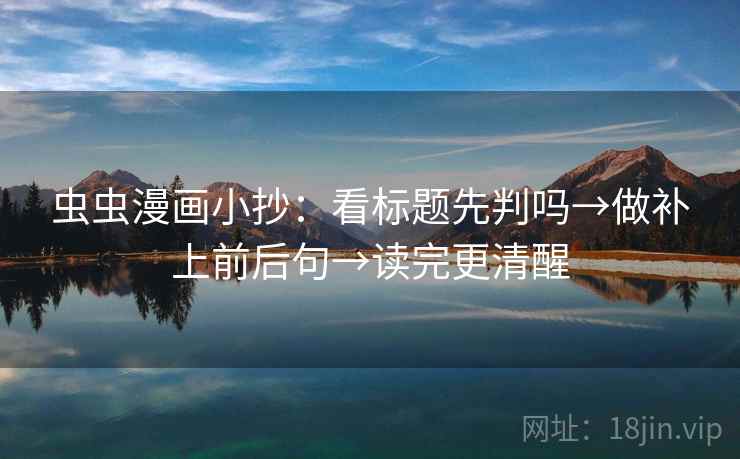 虫虫漫画小抄：看标题先判吗→做补上前后句→读完更清醒
